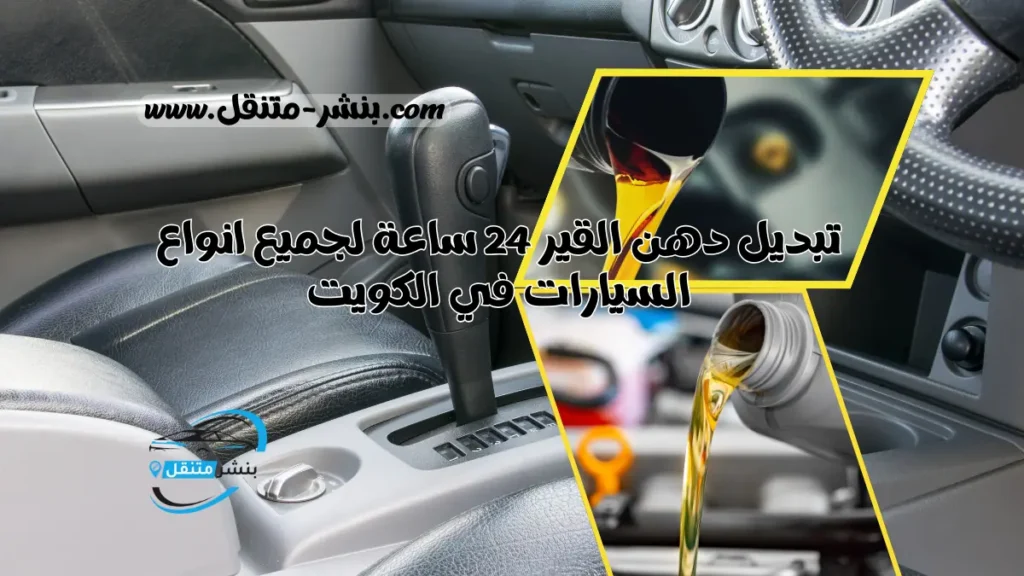 تبديل دهن القير 24 ساعة لجميع انواع السيارات في الكويت