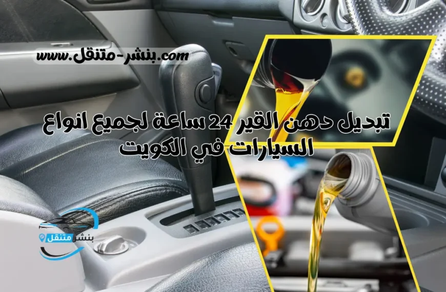 تبديل دهن القير 24 ساعة لجميع انواع السيارات في الكويت